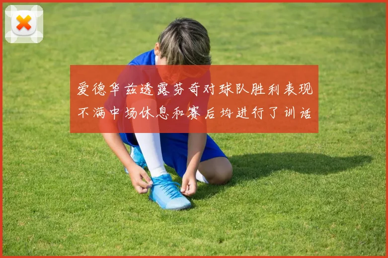 爱德华兹透露芬奇对球队胜利表现不满中场休息和赛后均进行了训话