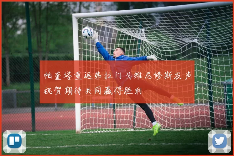 帕奎塔重返弗拉门戈维尼修斯发声祝贺期待共同赢得胜利