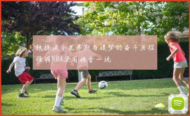 铁林谈小里弗斯与追梦的奋斗历程强调NBA没有施舍一说