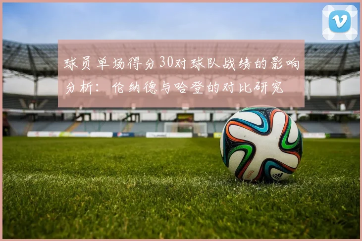 球员单场得分30对球队战绩的影响分析：伦纳德与哈登的对比研究