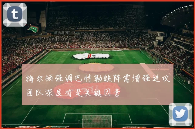 梅尔顿强调巴特勒缺阵需增强进攻团队深度将是关键因素