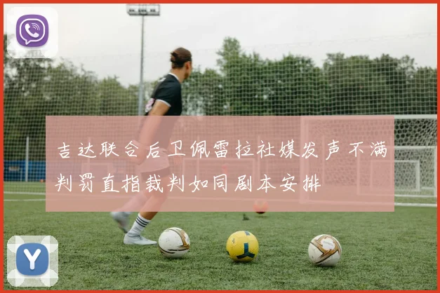 吉达联合后卫佩雷拉社媒发声不满判罚直指裁判如同剧本安排